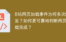 B站网页加载事件为何多次触发？如何更可靠地判断网页加载完成？