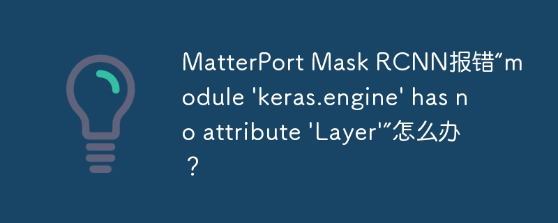 matterport mask rcnn报错“module 'keras.engine' has no attribute 'layer'”怎么办？