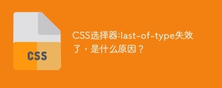 CSS选择器:last-of-type失效了，是什么原因？
