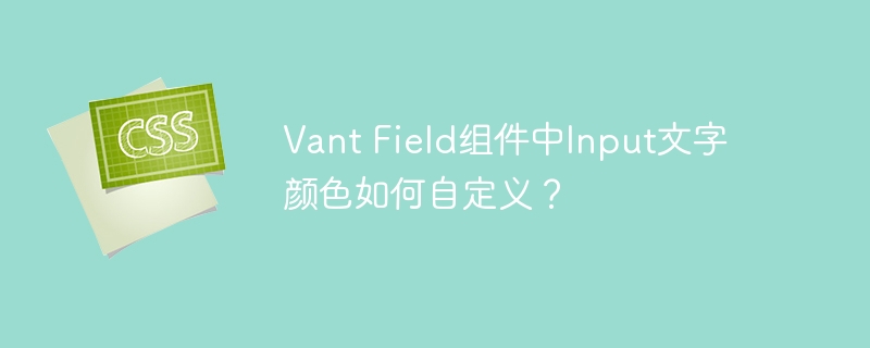 Vant Field组件中Input文字颜色如何自定义?