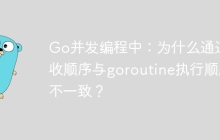 Go并发编程中：为什么通道接收顺序与goroutine执行顺序不一致？
