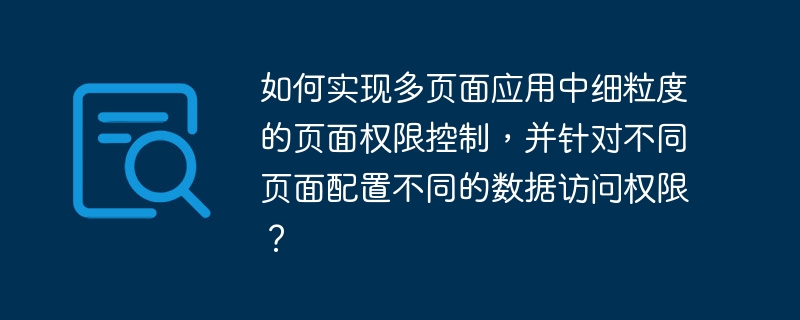 如何实现多页面应用中细粒度的页面权限控制，并针对不同页面配置不同的数据访问权限？-小浪学习网