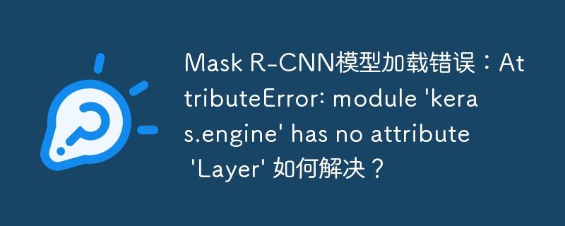 mask r-cnn模型加载错误：attributeerror: module 'keras.engine' has no attribute 'layer' 如何解决？