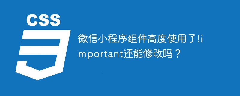微信小程序组件高度使用了!important还能修改吗？