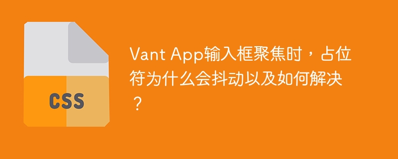 Vant App输入框聚焦时,占位符为什么会抖动以及如何解决?