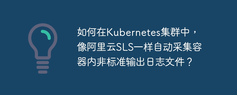 如何在kubernetes集群中，像阿里云sls一样自动采集容器内非标准输出日志文件？
