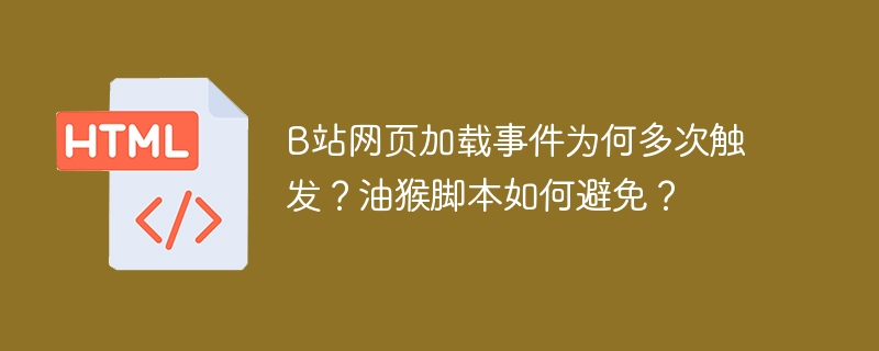 B站网页加载事件为何多次触发？油猴脚本如何避免？