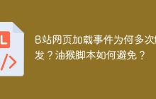 B站网页加载事件为何多次触发？油猴脚本如何避免？