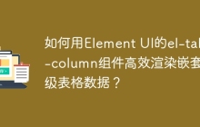 如何用Element UI的el-table-column组件高效渲染嵌套层级表格数据？