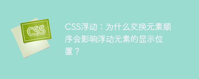 css浮动:为什么交换元素顺序会影响浮动元素的显示位置?