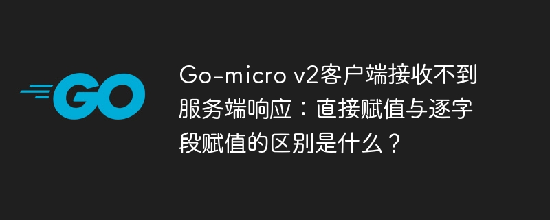 Go-micro v2客户端接收不到服务端响应：直接赋值与逐字段赋值的区别是什么？
