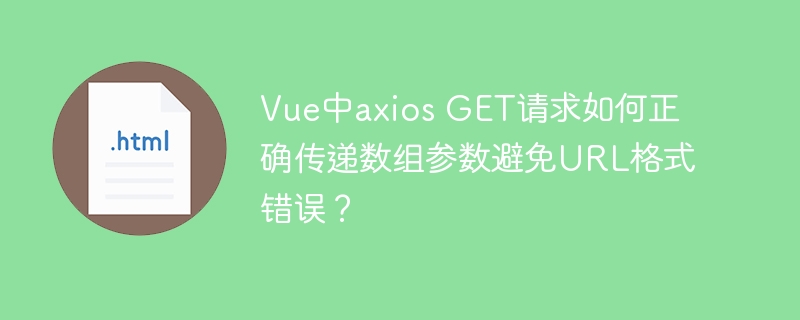 Vue中axios GET请求如何正确传递数组参数避免URL格式错误？
