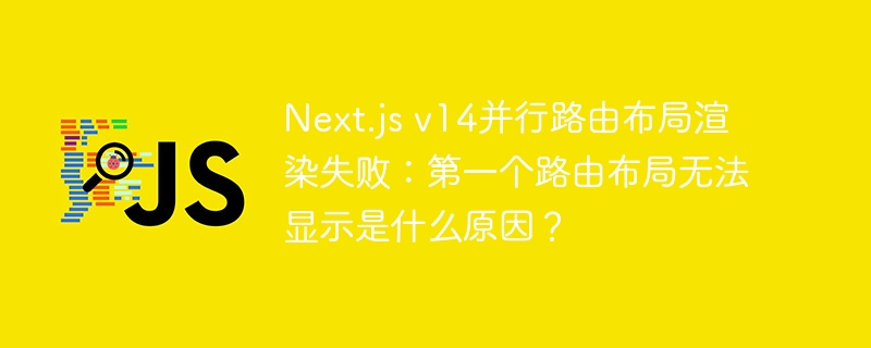 Next.js v14并行路由布局渲染失败：第一个路由布局无法显示是什么原因？