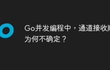 Go并发编程中，通道接收顺序为何不确定？