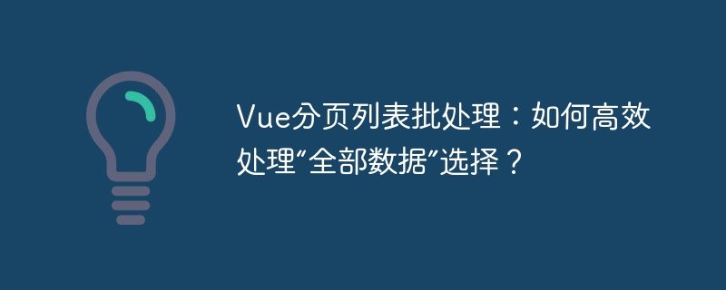 Vue分页列表批处理：如何高效处理“全部数据”选择？