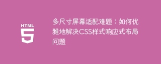 多尺寸屏幕适配难题：如何优雅地解决CSS样式响应式布局问题