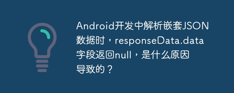 Android开发中解析嵌套JSON数据时，responseData.data字段返回null，是什么原因导致的？-小浪学习网