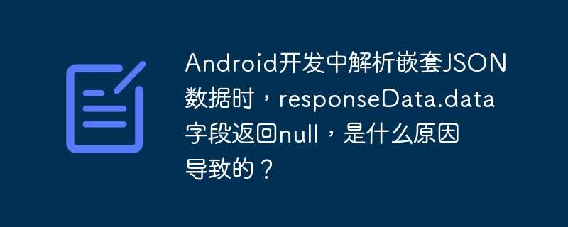 Android开发中解析嵌套JSON数据时,responseData.data字段返回null,是什么原因导致的?