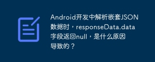 Android开发中解析嵌套JSON数据时，responseData.data字段返回null，是什么原因导致的？