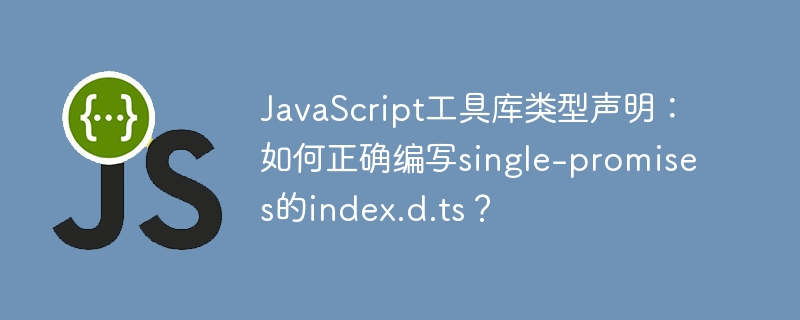 javascript工具库类型声明：如何正确编写single-promises的index.d.ts？