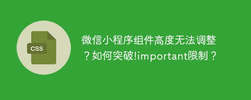 微信小程序组件高度无法调整？如何突破!important限制？