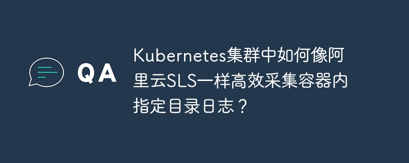 kubernetes集群中如何像阿里云sls一样高效采集容器内指定目录日志？