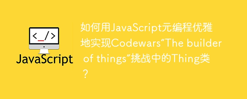 如何用javascript元编程优雅地实现codewars“the builder of things”挑战中的thing类？