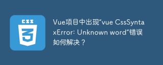 Vue项目中出现“vue CssSyntaxError: Unknown word”错误如何解决？