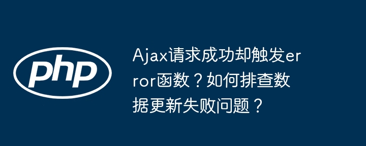 ajax请求成功却触发error函数？如何排查数据更新失败问题？