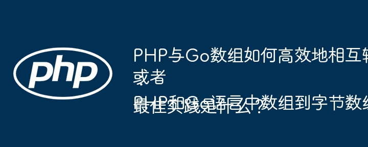 PHP与Go数组如何高效地相互转换？
或者：
PHP和Go语言中数组到字节数组转换的最佳实践是什么？