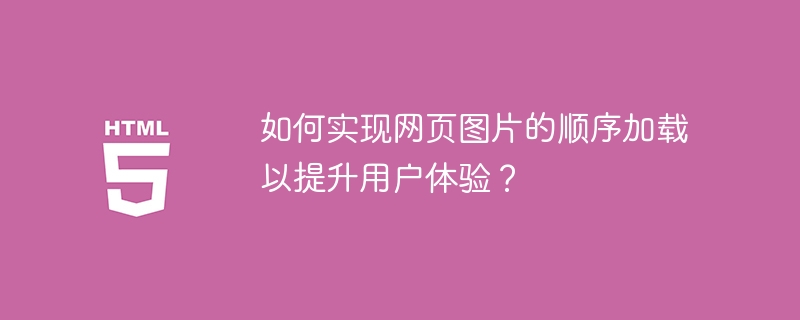 如何实现网页图片的顺序加载以提升用户体验？
