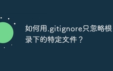 如何用.gitignore只忽略根目录下的特定文件?