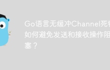 Go语言无缓冲Channel死锁：如何避免发送和接收操作阻塞？