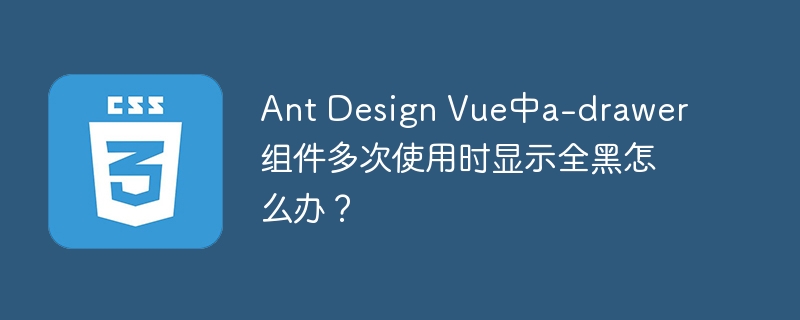 Ant Design Vue中a-drawer组件多次使用时显示全黑怎么办？