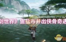 《仙剑世界》鱼盐市井出侠骨奇遇攻略