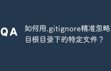 如何用.gitignore精准忽略项目根目录下的特定文件?