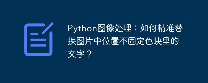 Python图像处理：如何精准替换图片中位置不固定色块里的文字？