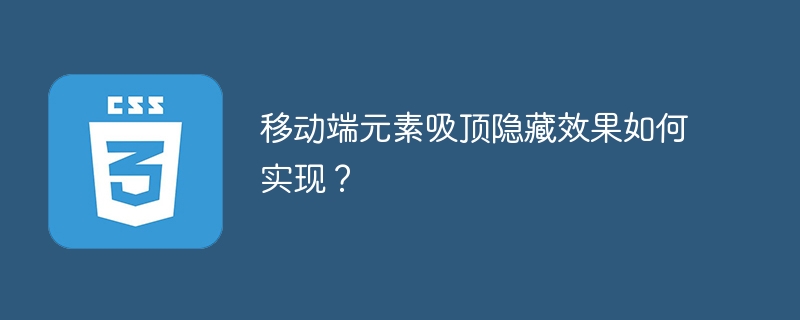 移动端元素吸顶隐藏效果如何实现？