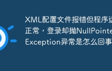 XML配置文件报错但程序运行正常,登录却抛NullPointerException异常是怎么回事?