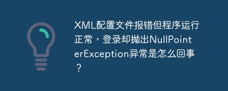 XML配置文件报错但程序运行正常,登录却抛出NullPointerException异常是怎么回事?