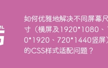如何优雅地解决不同屏幕尺寸（横屏及1920*1080、1080*1920、720*1440竖屏）下的CSS样式适配问题？