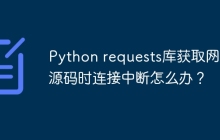 Python requests库获取网页源码时连接中断怎么办?