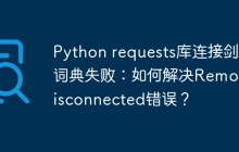 Python requests库连接剑桥词典失败:如何解决RemoteDisconnected错误?