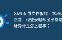 XML配置文件报错,本地运行正常,但登录时却抛出空指针异常是怎么回事?