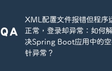XML配置文件报错但程序运行正常,登录却异常:如何解决Spring Boot应用中的空指针异常?