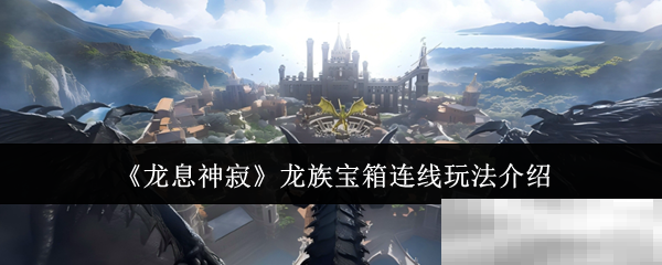 《龙息神寂》龙族宝箱连线玩法介绍