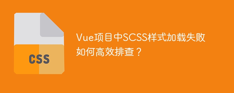 Vue项目中SCSS样式加载失败如何高效排查？