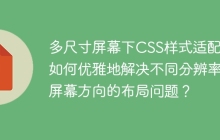 多尺寸屏幕下CSS样式适配：如何优雅地解决不同分辨率和屏幕方向的布局问题？