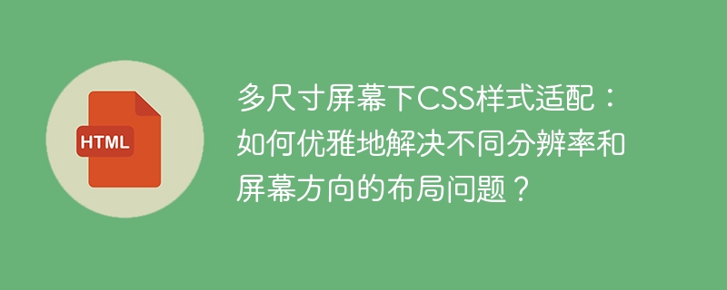 多尺寸屏幕下CSS样式适配：如何优雅地解决不同分辨率和屏幕方向的布局问题？
