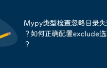 Mypy类型检查忽略目录失效?如何正确配置exclude选项?